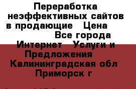 Переработка неэффективных сайтов в продающие › Цена ­ 5000-10000 - Все города Интернет » Услуги и Предложения   . Калининградская обл.,Приморск г.